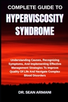COMPLETE GUIDE TO HYPERVISCOSITY SYNDROME: Understanding Causes, Recognizing Symptoms, And Implementing Effective Management Strategies To Improve Quality Of Life And Navigate Complex Blood Disorders B0FFTHL9FJ Book Cover
