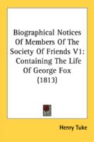 Biographical Notices Of Members Of The Society Of Friends V1: Containing The Life Of George Fox 1436789346 Book Cover