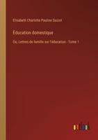 Èducation domestique: Ou, Lettres de famille sur lʼéducation - Tome 1 3385018382 Book Cover