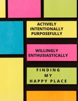 Actively Intentionally Purposefully Willingly Enthusiastically Finding My Happy Place: A Daily Record Your Happy Moment Journal 1673787185 Book Cover