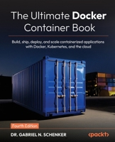 The Ultimate Docker Container Book: Build, ship, deploy, and scale containerized applications with Docker, Kubernetes, and the cloud 1805804391 Book Cover
