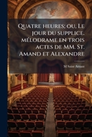 Quatre heures; ou, Le jour du supplice. mélodrame en trois actes de MM. St. Amand et Alexandre 1149523859 Book Cover
