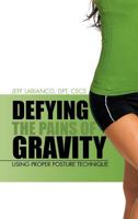 Defying the Pains of Gravity: Using Proper Posture Technique 1475957130 Book Cover