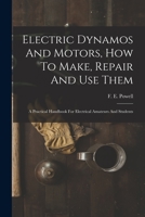 Electric Dynamos And Motors, How To Make, Repair And Use Them: A Practical Handbook For Electrical Amateurs And Students 1016180632 Book Cover