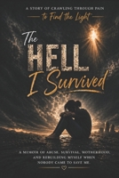 The Hell I Survived: A Story of Crawling Through Pain to Find the Light B0GZ6LQ424 Book Cover