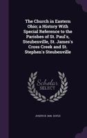 The Church in Eastern Ohio; a History With Special Reference to the Parishes of St. Paul's, Steubenville, St. James's Cross Creek and St. Stephen's Steubenville 1355226430 Book Cover