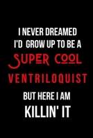 I Never Dreamed I'd Grow Up to Be a Super Cool Ventriloquist But Here I am Killin' It: Inspirational Quotes Blank Lined Journal 1710145854 Book Cover