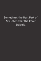 Sometimes the Best Part of My Job Is That the Chair Swivels.: : Lined Notebook 1676287485 Book Cover