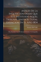 Anales De La Inquisicion Desde Que Fu� Instituido Aquel Tribunal Hasta Su Total Estincion En El A�o 1834: Obra Ilustrada Con 200 Adornos Grabados Y 32 Litografias 027470563X Book Cover