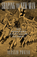 Shaping the New Man: Youth Training Regimes in Fascist Italy and Nazi Germany 0299305805 Book Cover