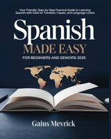 Spanish Made Easy for Beginners and Seniors: Your Friendly, Step-by-Step Practical Guide to Learning Spanish with Ease for Travelers, Expats, and Language Lovers B0DTZ4M7N7 Book Cover