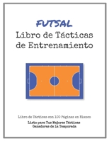Libro de T�cticas de Entrenamiento de Futsal: 100 Plantillas en Blanco para tus T�cticas Ganadoras, Ejercicios y Entrenamientos en un s�lo Cuaderno de Notas 1701381559 Book Cover