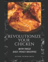 Revolutionize Your Chicken: With These Easy-Peasy Recipes B091WCSWK2 Book Cover