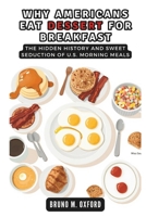 WHY AMERICANS EAT DESSERT FOR BREAKFAST: The Hidden History and Sweet Seduction of U.S. Morning Meals (HISTORY, RESEARCH AND STUDIES) B0DQH59CCH Book Cover