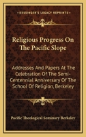 Religious Progress on the Pacific Slope; Addresses and Papers at the Celebration of the Semi-centennial Anniversary of Pacific School of Religion, Berkeley, California 1373181745 Book Cover