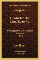 Geschichte Der Metallkunst V2: Kunstgeschte Der Unedlen Metalle (1904) 1168160022 Book Cover