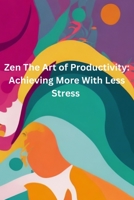 Zen and the Art of Productivity: Achieving More with Less Stress B0CH2FB69D Book Cover