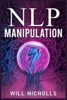 Nlp Manipulation: How to Master the Art of Neuro-Linguistic Programming to Influence and Control People 3988313602 Book Cover