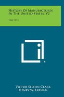 History of Manufactures in the United States, V2: 1860-1893 1258544636 Book Cover
