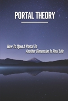 Portal Theory: How To Open A Portal To Another Dimension In Real Life: Open A Portal To A Fictional World B0972MXBX5 Book Cover