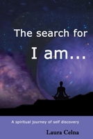 The search for I am...: A spiritual journey of self discovery 1096253917 Book Cover