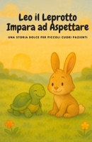 Leo il Leprotto Impara ad Aspettare: Una storia dolce per piccoli cuori pazienti (Italian Edition) B0F5N4YCSG Book Cover