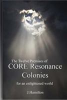 The Twelve Premises of Core Resonance Colonies: For an Enlightened World 1537603736 Book Cover