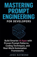 MASTERING PROMPT ENGINEERING FOR DEVELOPERS: Build Smarter AI Apps with Proven Prompt Patterns, Coding Techniques, and Real-World Automation Frameworks B0G6WHL2QM Book Cover