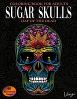 Sugar Skulls Day Of The Dead Coloring Book For Adults: 60 Intricate Sugar Skulls Designs for Stress Relief and Relaxation (Adult Coloring Books / Vol.16) 1088463444 Book Cover