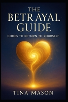 THE BETRAYAL GUIDE: CODES TO RETURN TO YOURSELF (The Codes of Remembrance) B0FNX4D344 Book Cover