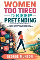 Women Too Tired to Keep Pretending: A Practical Guide for the Overwhelmed to Reduce Stress, Lighten the Invisible Load, Stop People-Pleasing, and Reclaim Who You Were B0GZP6NZR7 Book Cover