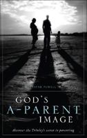 God's A-Parent Image: Discover the Trinity's Sec to Parenting 1604626399 Book Cover