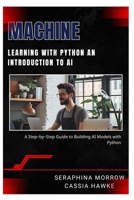 MACHINE LEARNING WITH PYTHON: AN INTRODUCTION TO AI: A Step-by-Step Guide to Building AI Models with Python B0FCSCS7T9 Book Cover