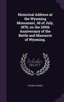 Historical Address at the Wyoming Monument, 3d of July, 1878, on the 100th Anniversary of the Battle and Massacre of Wyoming. 1359449779 Book Cover