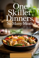 One Skillet Dinners, So Many Meals: Effortless Dinners for the Modern Cook B0FQ3TM76P Book Cover