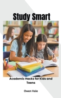 Study Smart: Academic Hacks for Kids and Teens B0CTLDSY91 Book Cover