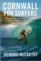 CORNWALL FOR SURFERS: Where to Surf, When to Go, and How to Find the Perfect Break Along Cornish Wild Coast B0GG4CDFRN Book Cover