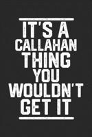 It's a Callahan Thing You Wouldn't Get It: Blank Lined Journal - great for Notes, To Do List, Tracking (6 x 9 120 pages) 167916998X Book Cover