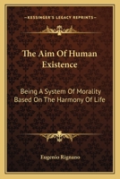 The Aim of Human Existence: Being a System of Morality Based on the Harmony of Life 1432571826 Book Cover