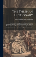 The Thespian Dictionary: Or, Dramatic Biography of the Eighteenth Century; Containing Sketches of the Lives, Productions, &c., of All the Principal ... of the United Kingdom: Interspersed W 1020736259 Book Cover