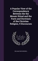 A Popular View of the Correspondency Between the the Mosaic Ritual and the Facts and Doctrines of the Christian Religion, 9 Discourses 1357504969 Book Cover