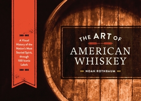 The Art of American Whiskey: A Visual History of the Nation's Most Storied Spirit, Through 100 Iconic Labels 1607747189 Book Cover
