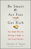 Be Smart, Act Fast, Get Rich: Your Game Plan for Getting It Right in the Stock Market 0470075015 Book Cover
