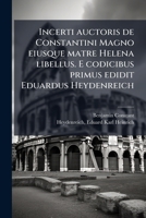 Incerti auctoris de Constantini Magno eiusque matre Helena libellus. E codicibus primus edidit Eduardus Heydenreich (Latin Edition) 1025177819 Book Cover