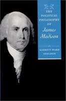 The Political Philosophy of James Madison (The Political Philosophy of the American Founders) 0801871069 Book Cover