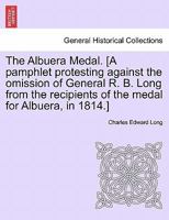 The Albuera Medal. [A pamphlet protesting against the omission of General R. B. Long from the recipients of the medal for Albuera, in 1814.] 1241424004 Book Cover