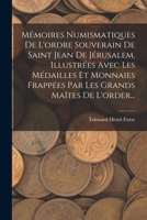 Mémoires Numismatiques De L'ordre Souverain De Saint Jean De Jérusalem, Illustrées Avec Les Médailles Et Monnaies Frappées Par Les Grands Maîtes De L'order... 1016445288 Book Cover