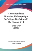 Correspondance Litteraire, Philosophique Et Critique De Grimm Et De Diderot V13: 1786-1787 (1830) 1168480140 Book Cover