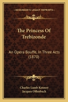 The Princess Of Trebizonde: An Opera Bouffe, In Three Acts 1120917697 Book Cover