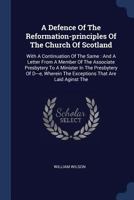 A Defence of the Reformation-Principles of the Church of Scotland: With a Continuation of the Same: And a Letter from a Member of the Associate Presbytery to a Minister in the Presbytery of D---E, Whe 1377123006 Book Cover